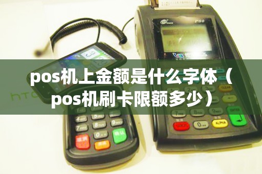 pos機(jī)上金額是什么字體（pos機(jī)刷卡限額多少）