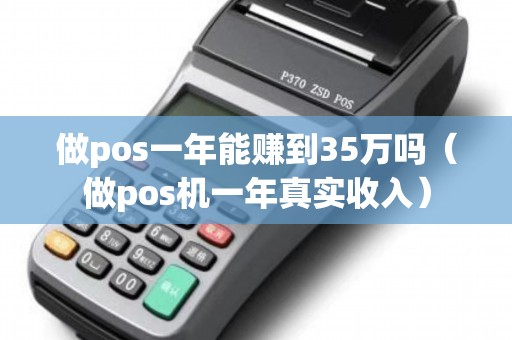 做pos一年能賺到35萬嗎（做pos機(jī)一年真實(shí)收入）