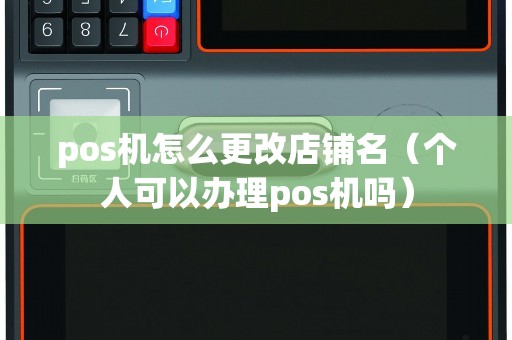 pos機(jī)怎么更改店鋪名（個(gè)人可以辦理pos機(jī)嗎）