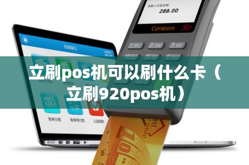 立刷pos機可以刷什么卡（立刷920pos機）