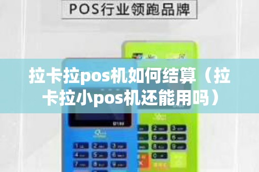 拉卡拉pos機如何結算（拉卡拉小pos機還能用嗎）