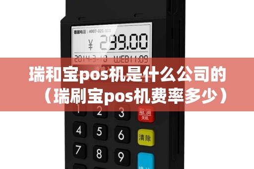 瑞和寶pos機(jī)是什么公司的（瑞刷寶pos機(jī)費(fèi)率多少）