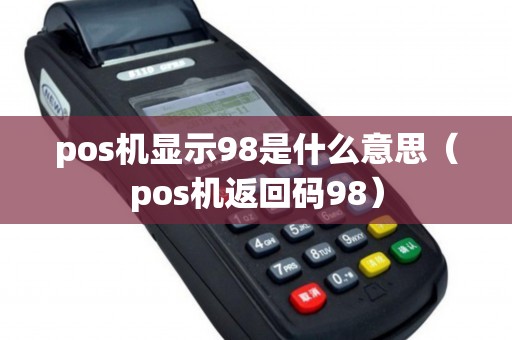 pos機顯示98是什么意思（pos機返回碼98）